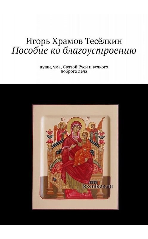 Обложка книги «Пособие ко благоустроению. Души, ума, Святой Руси и всякого доброго дела» автора Игоря Храмов-Тесёлкина. ISBN 9785449652744.