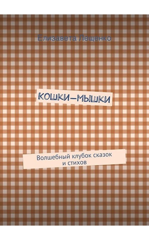 Обложка книги «Кошки-мышки. Волшебный клубок сказок и стихов» автора Елизавети Лещенко. ISBN 9785447483234.