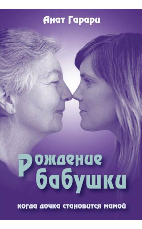 Обложка книги «Рождение бабушки. Когда дочка становится мамой» автора Анат Гарари издание 2012 года. ISBN 9785893533415.