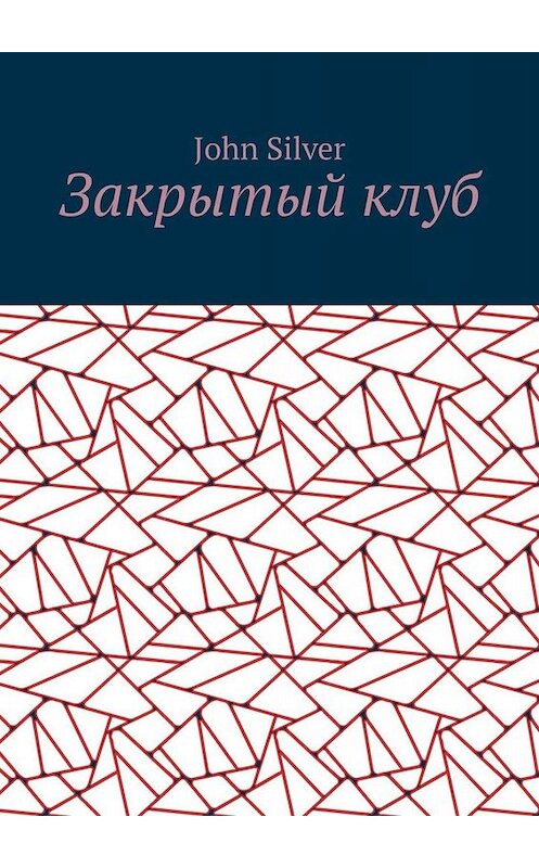 Обложка книги «Закрытый клуб» автора John Silver. ISBN 9785005006479.