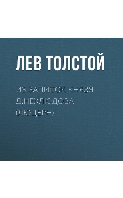 Обложка аудиокниги «Из записок князя Д.Нехлюдова (Люцерн)» автора Лева Толстоя.