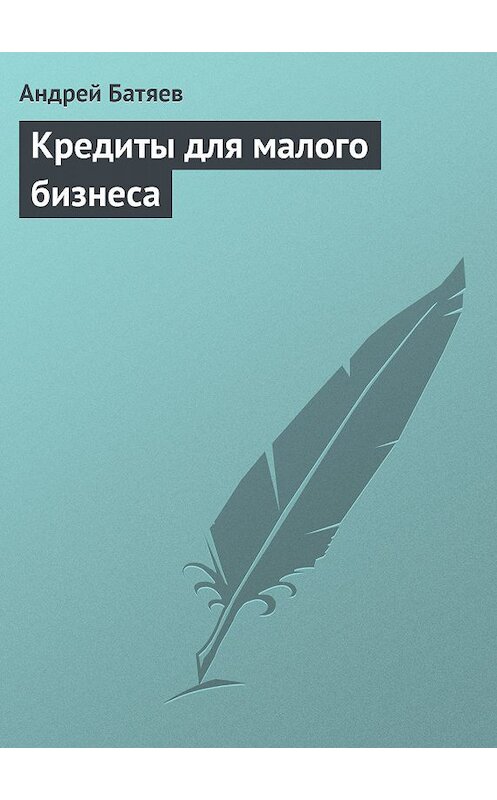 Обложка книги «Кредиты для малого бизнеса» автора Андрея Батяева.