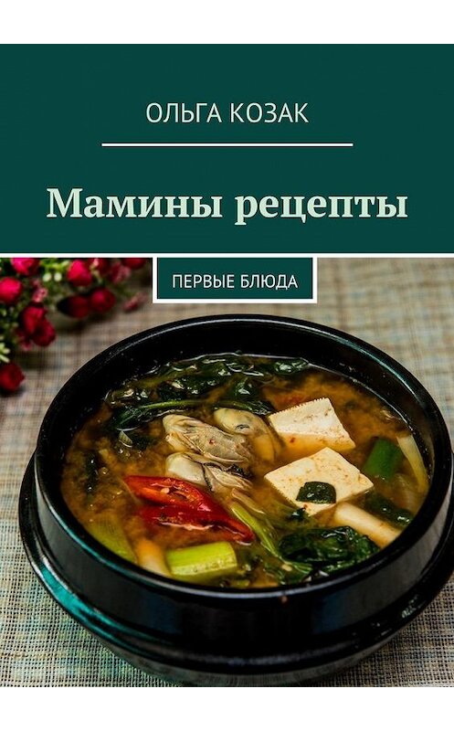 Обложка книги «Мамины рецепты. Первые блюда» автора Ольги Козака. ISBN 9785449062536.