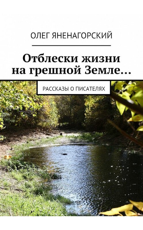 Обложка книги «Отблески жизни на грешной Земле… Рассказы о писателях» автора Олега Яненагорския. ISBN 9785448516382.