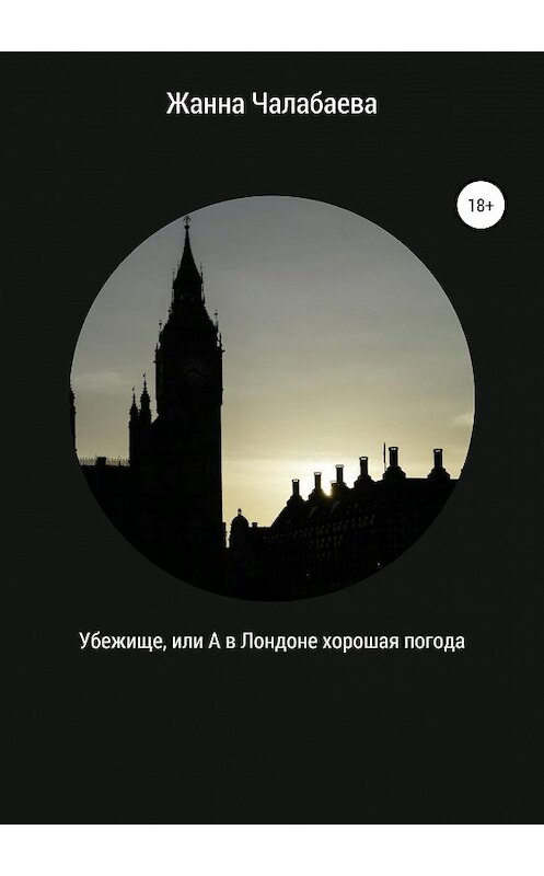 Обложка книги «Убежище, или А в Лондоне хорошая погода» автора Жанны Чалабаевы издание 2020 года.