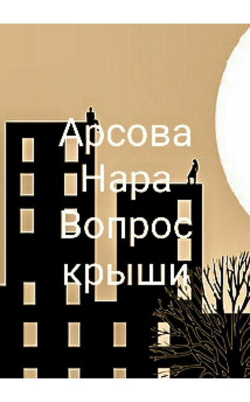 Обложка книги «Вопрос крыши» автора Нары Арсовы издание 2018 года.