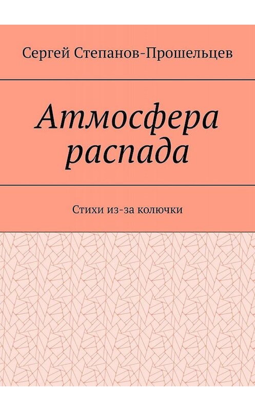 Обложка книги «Атмосфера распада. Стихи из-за колючки» автора Сергея Степанов-Прошельцева. ISBN 9785005007797.