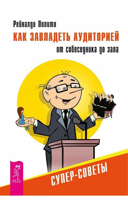 Обложка книги «Как завладеть аудиторией от собеседника до зала. Супер-советы» автора Рейналдо Полито издание 2014 года. ISBN 9785957326694.