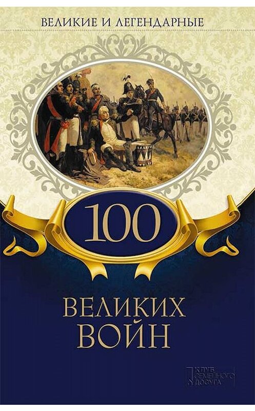 Обложка книги «Великие и легендарные. 100 великих войн» автора Коллектива Авторова. ISBN 9786171271906.