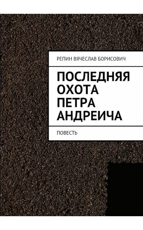 Обложка книги «Последняя охота Петра Андреича. Повесть» автора Вячеслава Репина. ISBN 9785448502750.