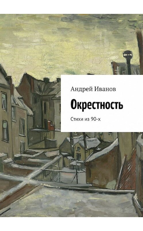 Обложка книги «Окрестность. Стихи из 90-х» автора Андрея Иванова. ISBN 9785448341489.