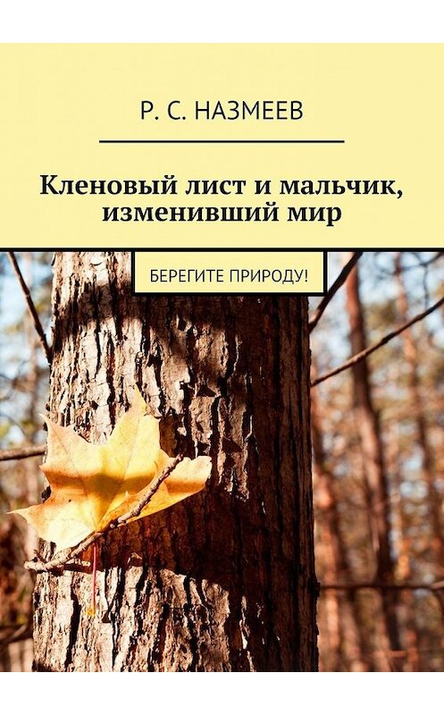 Обложка книги «Кленовый лист и мальчик, изменивший мир. Берегите природу!» автора Р. Назмеева. ISBN 9785448516023.
