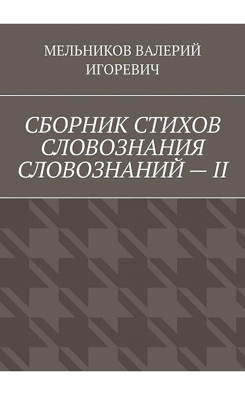 Обложка книги «СБОРНИК СТИХОВ СЛОВОЗНАНИЯ СЛОВОЗНАНИЙ – II» автора Валерия Мельникова. ISBN 9785449863669.