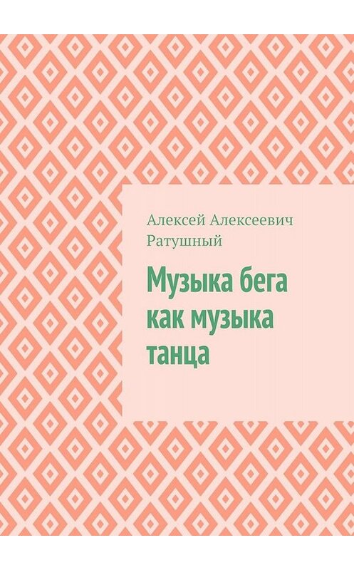 Обложка книги «Музыка бега как музыка танца» автора Алексея Ратушный. ISBN 9785005089724.