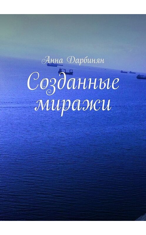 Обложка книги «Созданные миражи» автора Анны Дарбинян. ISBN 9785447496012.