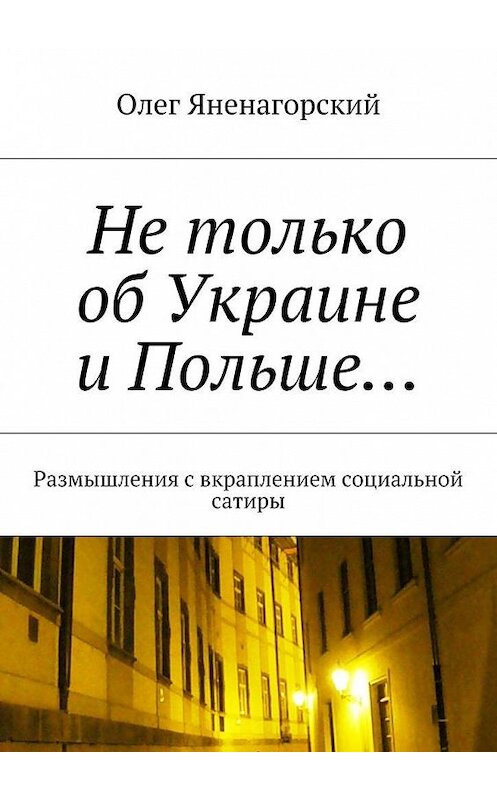 Обложка книги «Не только об Украине и Польше… Размышления с вкраплением социальной сатиры» автора Олега Яненагорския. ISBN 9785448522130.