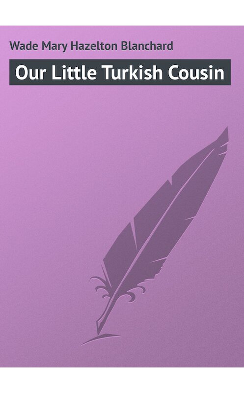Обложка книги «Our Little Turkish Cousin» автора Mary Wade.