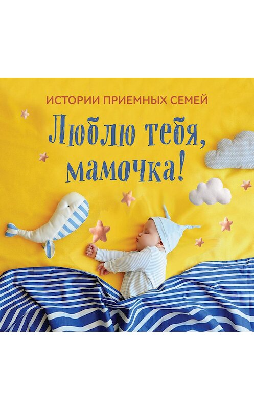 Обложка аудиокниги «Люблю тебя, мамочка! Истории приемных семей» автора Коллектива Авторова.