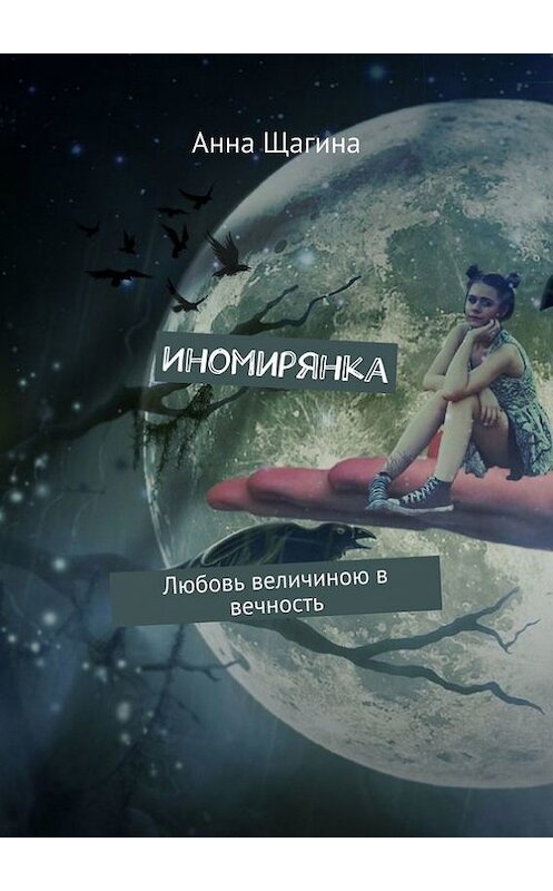 Обложка книги «Иномирянка. Любовь величиною в вечность» автора Анны Щагины. ISBN 9785448300158.