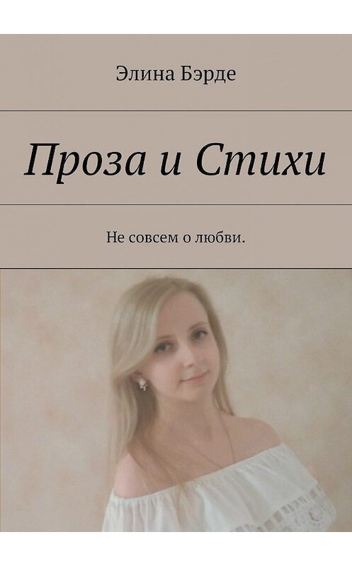 Обложка книги «Проза и стихи. Не совсем о любви» автора Элиной Бэрде. ISBN 9785449066084.