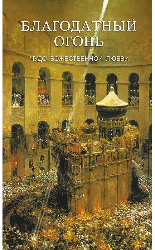 Обложка книги «Благодатный огонь. Чудо Божественной любви» автора Неустановленного Автора издание 2012 года. ISBN 9785485002503.