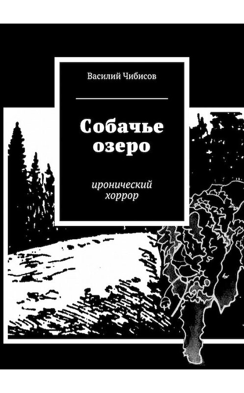 Обложка книги «Собачье озеро. иронический хоррор» автора Василия Чибисова. ISBN 9785448312182.