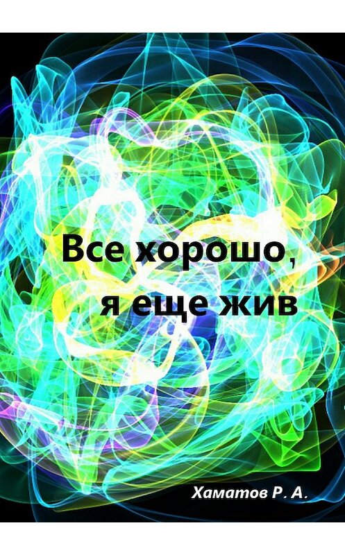 Обложка книги «Все хорошо, я еще жив» автора Рината Хаматова издание 2018 года.