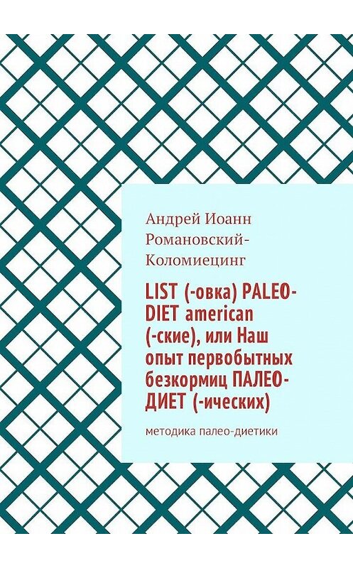 Обложка книги «List (-овка) paleo-diet american (-ские), или Наш опыт первобытных безкормиц палео-диет­ (-ических). Методика палео-диетики» автора Андрея Иоанна Романовский-Коломиецинга. ISBN 9785448578809.