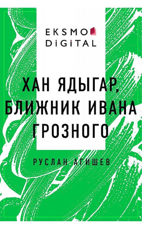Обложка книги «Хан Ядыгар, ближник Ивана Грозного» автора Руслана Агишева.