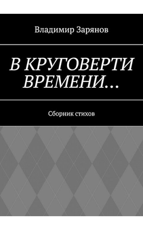 Обложка книги «В круговерти времени… Сборник стихов» автора Владимира Зарянова. ISBN 9785005111937.