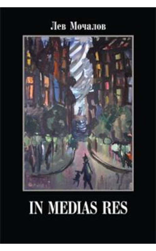 Обложка книги «In medias res» автора Лева Мочалова издание 2013 года. ISBN 9785936828867.
