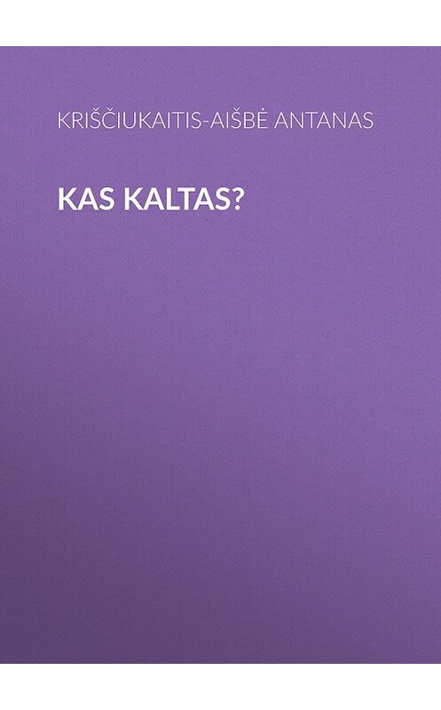 Обложка книги «Kas kaltas?» автора Kriščiukaitis-Aišbė Antanas.