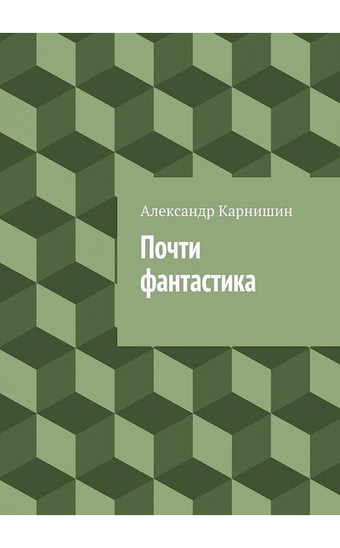 Обложка книги «Почти фантастика. Сборник рассказов» автора Александра Карнишина. ISBN 9785447483760.