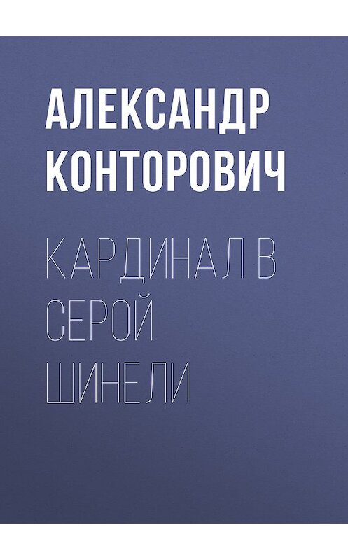 Обложка книги «Кардинал в серой шинели» автора Александра Конторовича. ISBN 9785000990629.