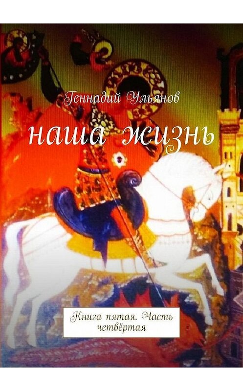 Обложка книги «Наша жизнь. Книга пятая. Часть четвёртая» автора Геннадия Ульянова. ISBN 9785005061751.