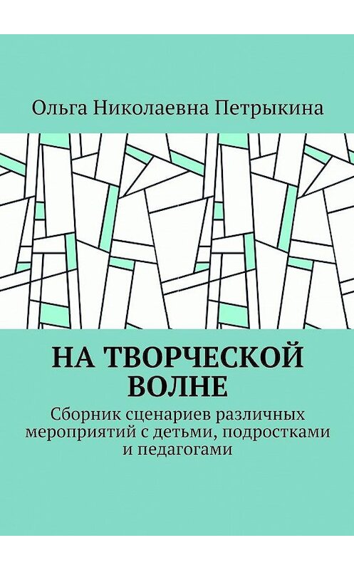 Обложка книги «На творческой волне. Сборник сценариев различных мероприятий с детьми, подростками и педагогами» автора Ольги Петрыкины. ISBN 9785448501869.