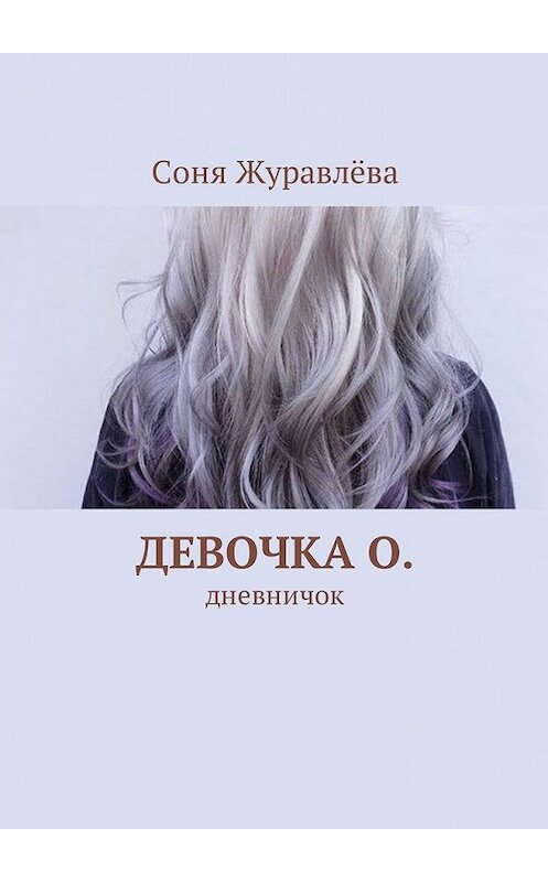 Обложка книги «Девочка О. Дневничок» автора Сони Журавлёвы. ISBN 9785449333629.