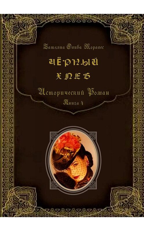 Обложка книги «Чёрный хлеб. Исторический роман. Книга 4» автора Татьяны Оливы Моралес. ISBN 9785005090638.