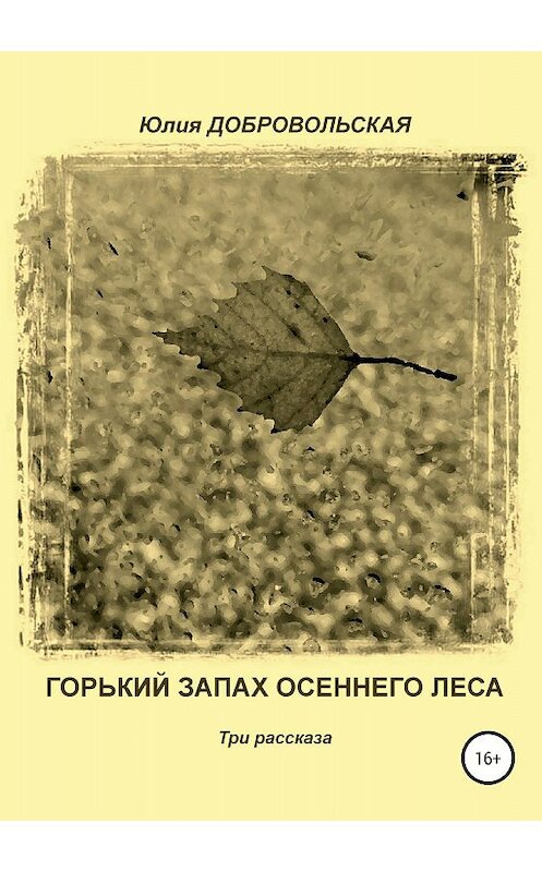 Обложка книги «Горький запах осеннего леса. Три рассказа» автора Юлии Добровольская издание 2018 года.