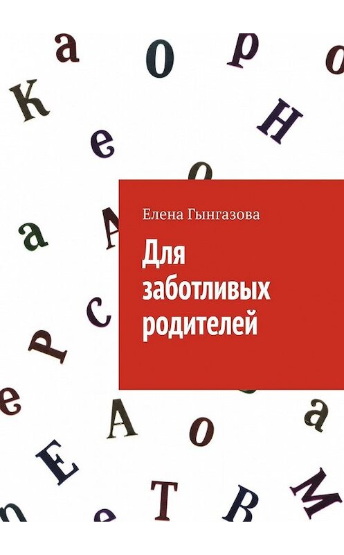 Обложка книги «Для заботливых родителей» автора Елены Гынгазовы. ISBN 9785449621610.