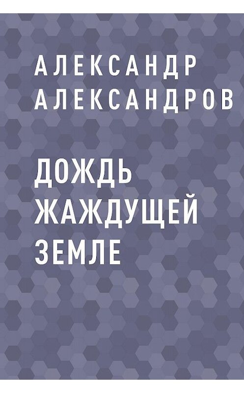 Обложка книги «Дождь жаждущей земле» автора Александра Александрова.