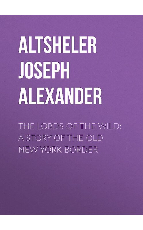 Обложка книги «The Lords of the Wild: A Story of the Old New York Border» автора Joseph Altsheler.