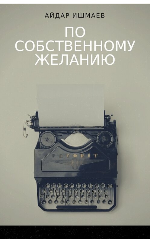 Обложка книги «По собственному желанию» автора Айдара Ишмаева.