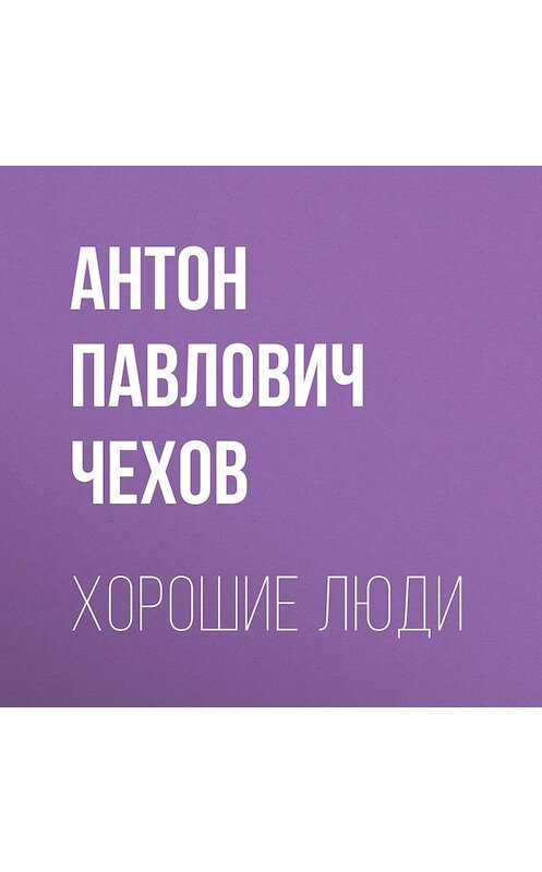 Обложка аудиокниги «Хорошие люди» автора Антона Чехова.