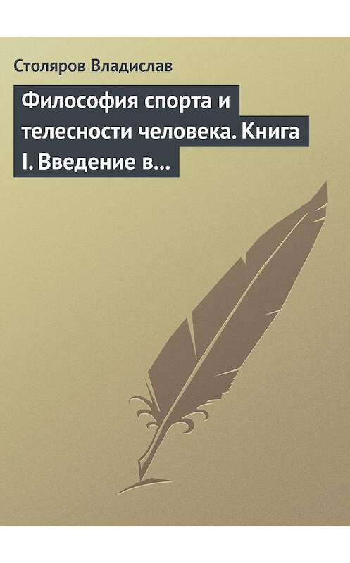 Обложка книги «Философия спорта и телесности человека. Книга I. Введение в мир философии спорта и телесности человека» автора Владислава Столярова издание 2011 года. ISBN 9785913042392.