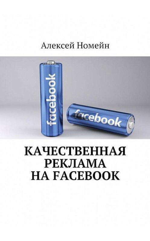 Обложка книги «Качественная реклама на Facebook» автора Алексея Номейна. ISBN 9785448549380.