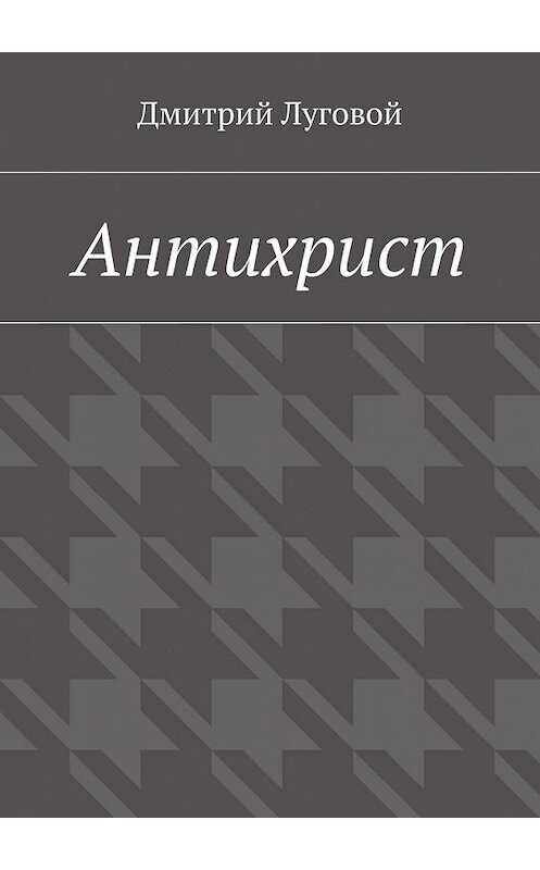 Обложка книги «Антихрист» автора Дмитрия Луговоя. ISBN 9785448369216.