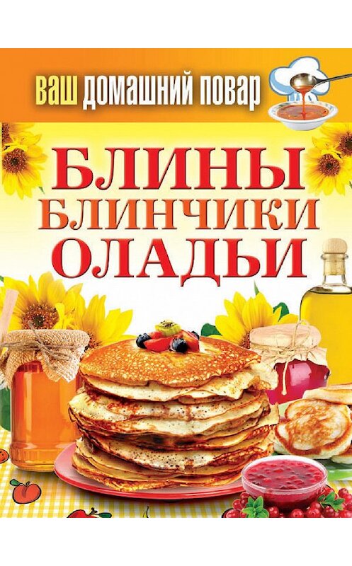 Обложка книги «Блины. Блинчики. Оладьи» автора Неустановленного Автора издание 2013 года. ISBN 9785386065621.