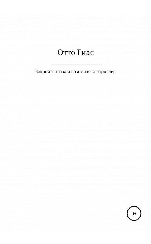 Обложка книги «Закройте глаза и возьмите контроллер» автора Отто Гиаса издание 2020 года.