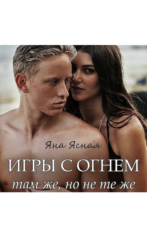 Обложка аудиокниги «Игры с огнем. Там же, но не те же» автора Яны Ясная.